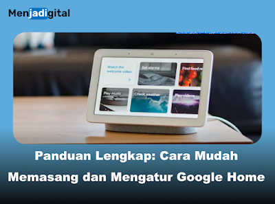 Panduan Lengkap: Cara Mudah Memasang dan Mengatur Google Home